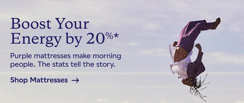 Boost Your Energy by 20%*. Purple mattresses make morning people. The stats tell the story. Shop Mattreses
