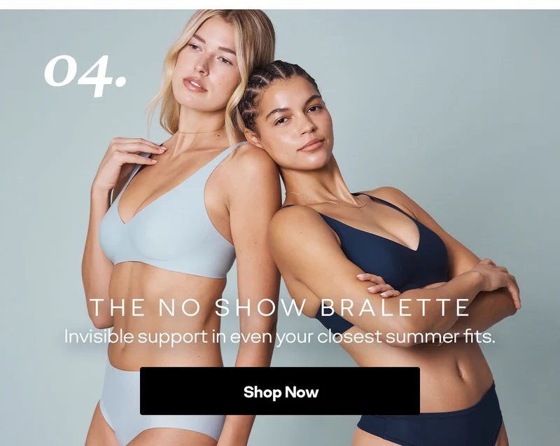 04. THE NO SHOW BRALETTE Invisible support in even your closest summer fits. Shop Now