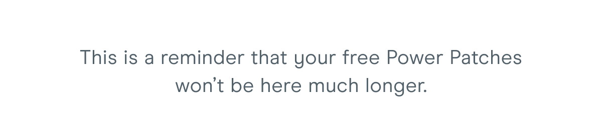 This is a reminder that your free Power Patches won’t be here much longer.