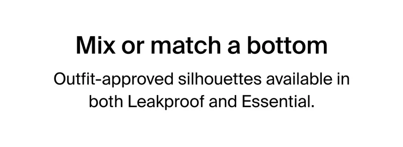 Mix or match a bottom. Outfit-approved silhouettes available in both Leakproof and Essential.