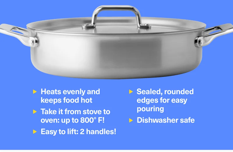 Heats evenly and keeps food hot. Take it from stove to oven: up to 800° F!. Easy to lift: 2 handles! Sealed, rounded edges for easy pouring Dishwasher safe