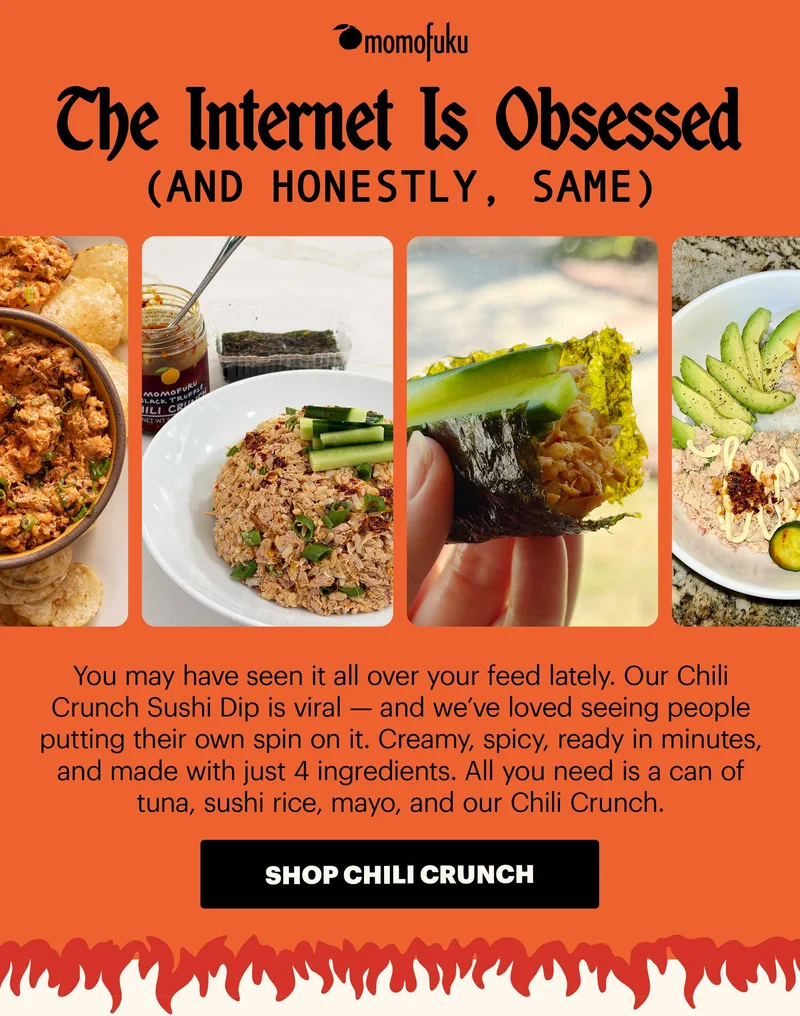 Header: The internet is obsessed. And honestly, same. Sub-header: You may have seen it all over your feed lately. Our Chili Crunch Sushi Dip is viral — and we’ve loved seeing people putting their own spin on it. CTA: SHOP CHILI CRUNCH