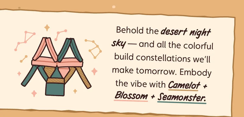 Behold the desert night sky — and all the colorful build constellations we’ll make tomorrow. Embody the vibe with Camelot + Blossom + Seamonster.