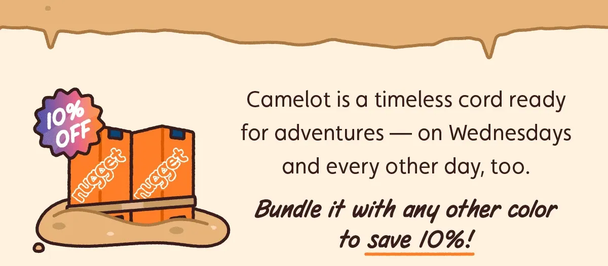 Camelot is a timeless cord ready for adventures — on Wednesdays and every other day, too. Bundle it with any other color to save 10%!