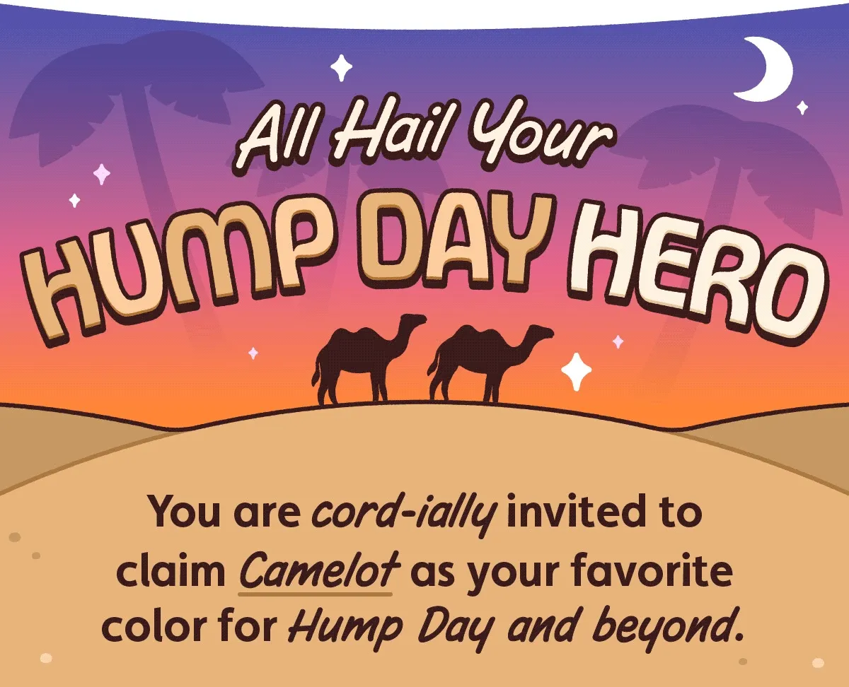 All Hail Your Hump Day Hero. You are cord-ially invited to claim Camelot as your favorite color for Hump Day and beyond.