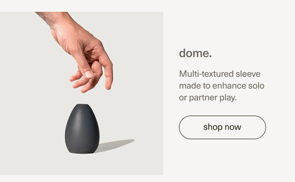 dome. | Multi-textured sleeve made to enhance solo or partner play.