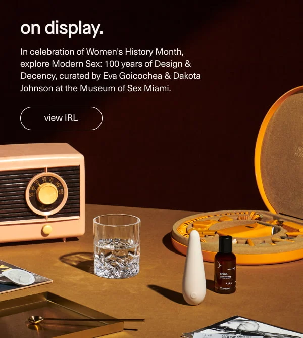 on display. | In celebration of Women's History Month, explore Modern Sex: 100 Years of Design & Decency, curated by Eva Goicochea & Dakota Johnson at the Museum of Sex Miami