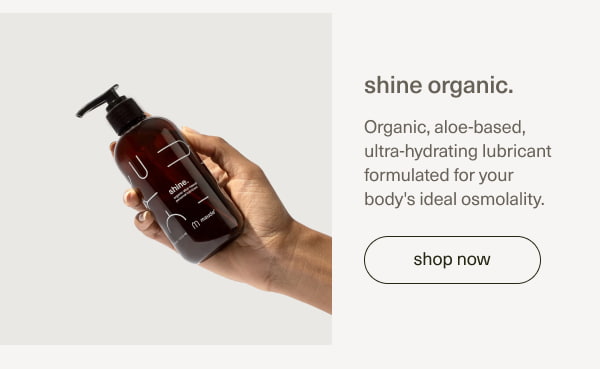 shine organic. | Organic, aloe-based, ultra-hydrating lubricant formulated for your body's ideal osmolality.