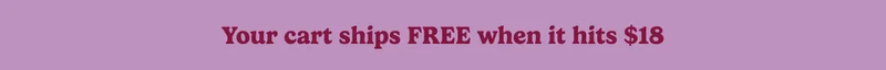 Your cart ships FREE when it hits $18