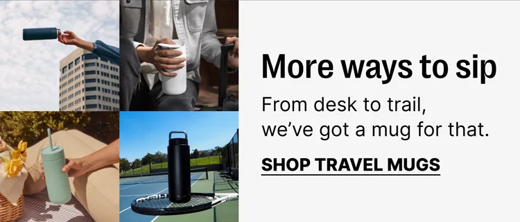 More ways to sip - Shop travel mugs
