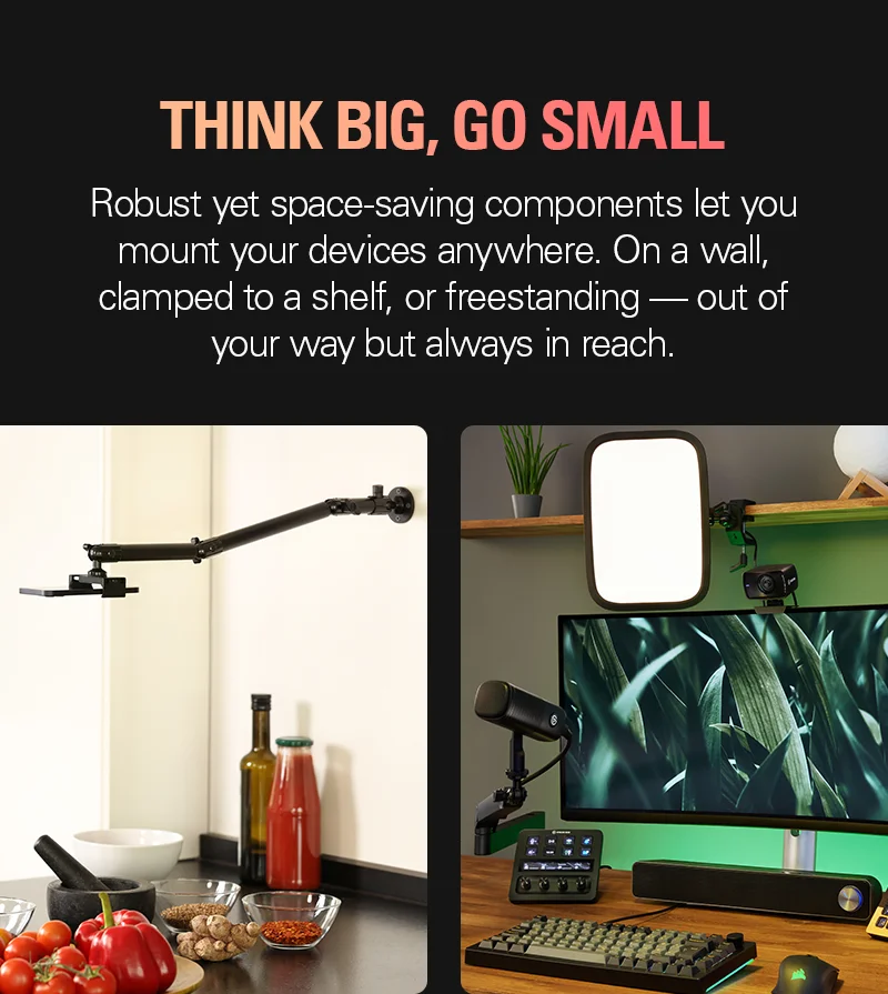 Think big, go small: Robust yet space-saving components let you mount your devices anywhere. On a wall, clamped to a shelf, or freestanding — out of your way but always in reach.