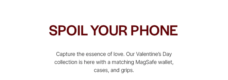 Spoil Your Phone. Capture the essence of love. Our Valentine’s Day collection is here with a matching MagSafe wallet, cases, and grips.