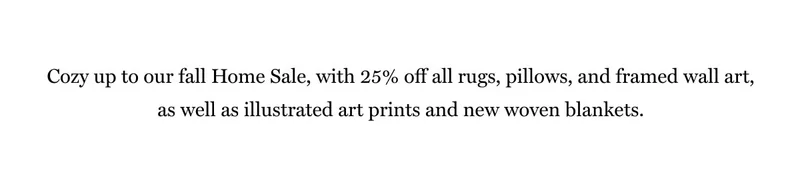 Cozy up to our fall Home Sale, with 25% off all rugs, pillows, and framed wall art, as well as illustrated art prints and new woven blankets.