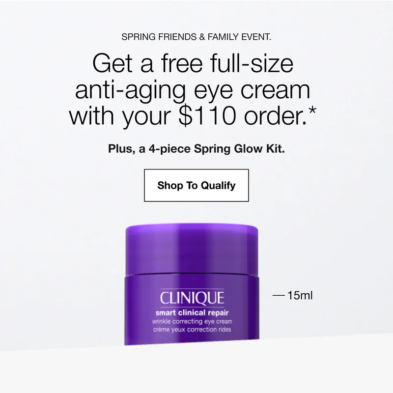 SPRING FRIENDS & FAMILY EVENT. | Get a free full-size anti-aging eye cream with your $110 order.* | Plus, a 4-piece Spring Glow Kit. | Shop To Qualify | -15ml
