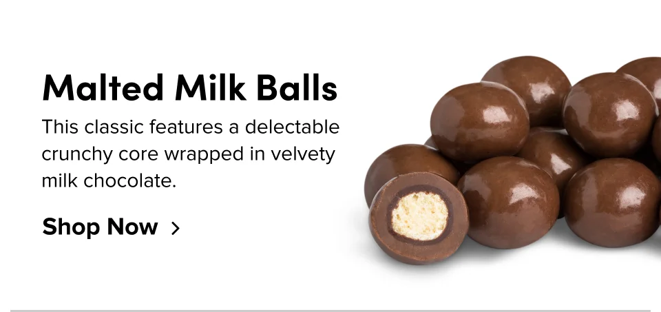 Malted Milk Balls This classic features a delectable crunchy core wrapped in velvety milk chocolate. Shop Now