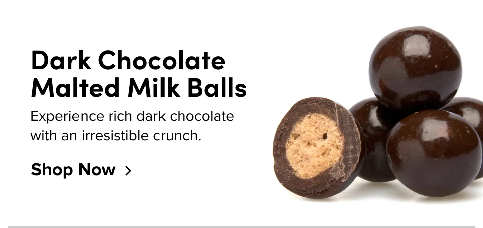 Dark Chocolate Malted Milk Balls Experience rich dark chocolate with an irresistible crunch. Shop Now