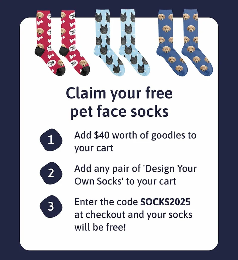 Claim your free pet face socks  1. Add $40 worth of goodies to your cart 2. Add any pair of 'Design Your Own Socks' to your cart 3. Enter the code discount code at checkout and your socks will be free!