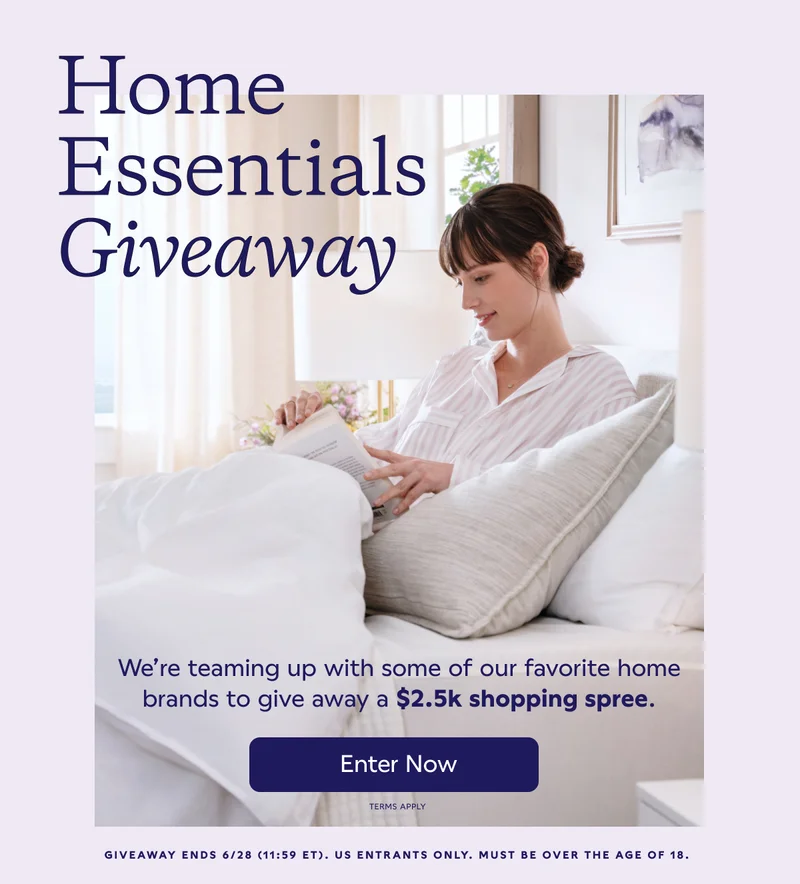 Home Essentials Giveaway. We're teaming up with some of our favorite home brands to give away a $2.5k shopping spree. Enter Now. Giveaway ends 6/28 (11:59 ET). US entrants only. Must be over the age of 18