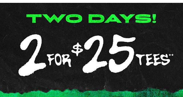 Two Days! 2 for 25 Dollar Tees. Exclusions Apply. Shop Now