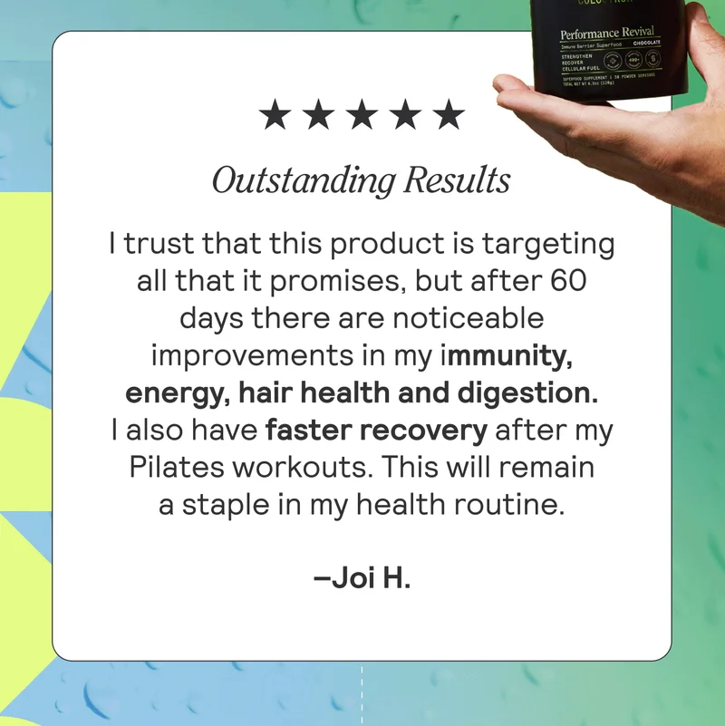 OUTSTANDING RESULTS! I trust that this product is targeting all that it promises, but after 60 days there are noticeable improvements in my immunity, energy, hair health and digestion. I also have faster recovery after my Pilates workouts. This will remain a staple in my health routine. Joi H.