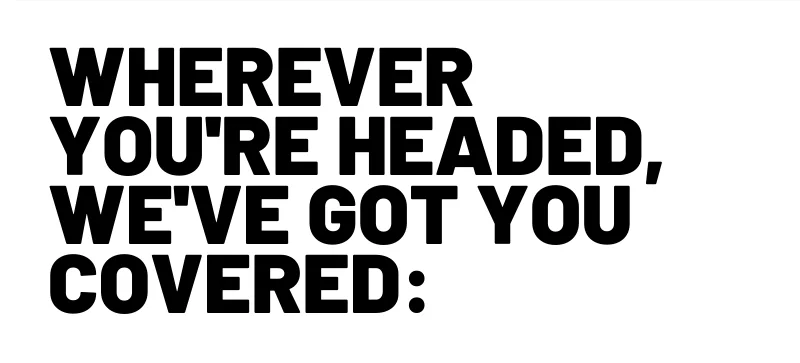 Wherever you're headed, we've got you covered