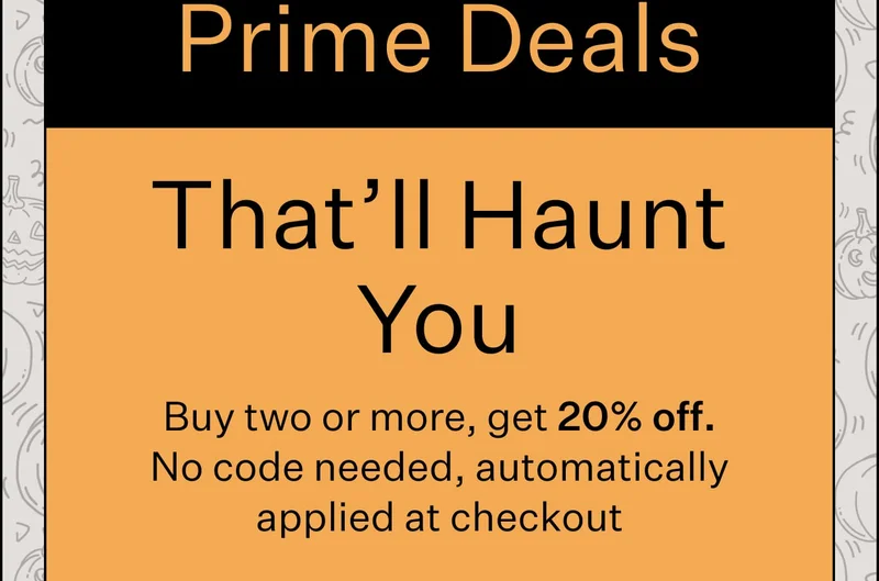 Prime Deals That’ll Haunt You Buy two or more, get 20% off. No code needed, automatically applied at checkout