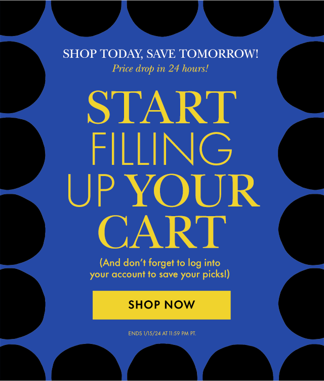 SHOP TODAY, SAVE TOMORROW! Price drop in 24 hours! START FILLING UP YOUR CART! ENDS 1/15/24 AT 11:59 PM PT.