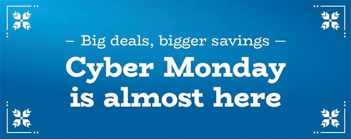 Big deals, bigger savings | Cyber Monday is almost here