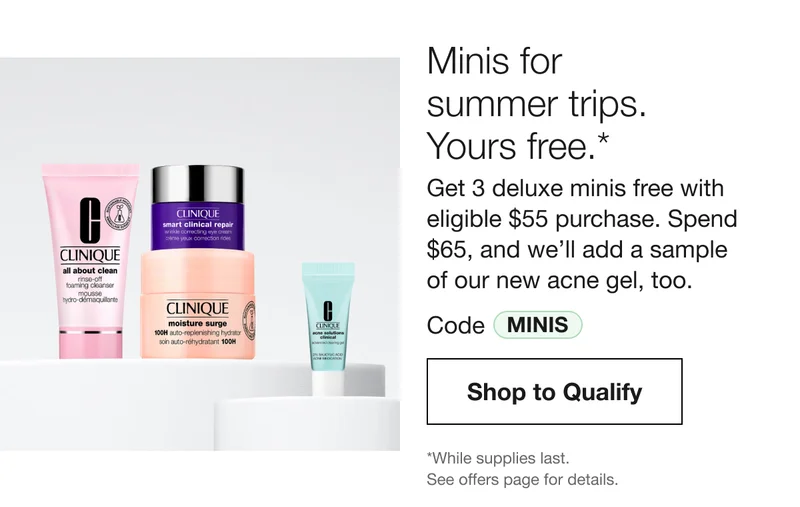 Minis for summer trips. | Yours free.* | Get 3 deluxe minis free with eligible $55 purchase. Spend $65, and we'll add a sample of our new acne gel, too. | Code MINIS | Shop to Qualify | *While supplies last. See offers page for details.