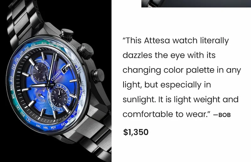 AT8314-53L  Review: “This Attesa watch literally dazzles the eye with its changing color palette in any light, but especially in sunlight. It is light weight and comfortable to wear.” —Bob.  Price: $1,350