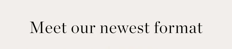 Meet Our Newest Format