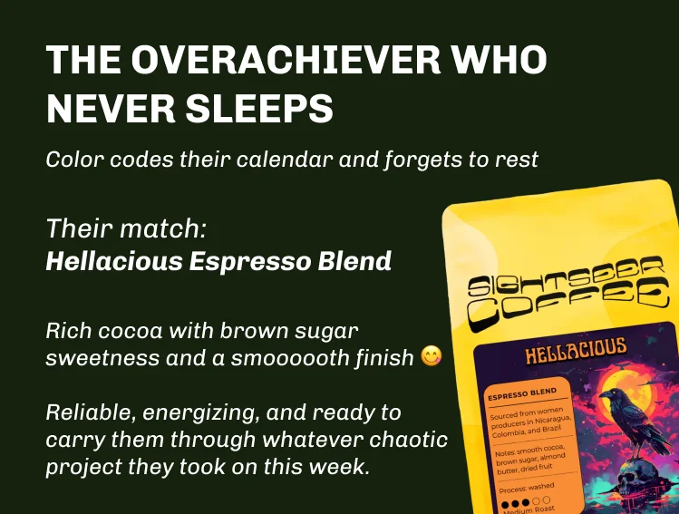 THE OVERACHIEVER WHO NEVER SLEEPS. Their match:  Hellacious Espresso Blend