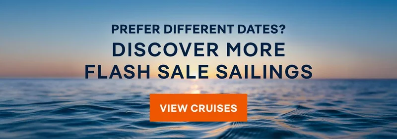 Prefer Different Dates? Diiscover More Flash Sale Sailigs – Click to View Cruises & Book Now