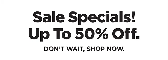 Sale Specials! Up to 50% Off