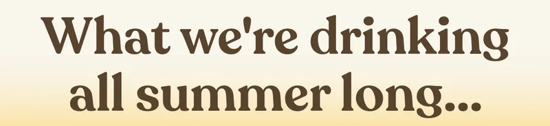 What we're drinking all summer long...