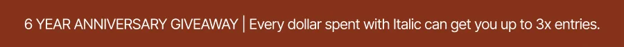 6 Year Anniversary Giveaway | Every dollar spent with Italic can get you up to 3x entries.