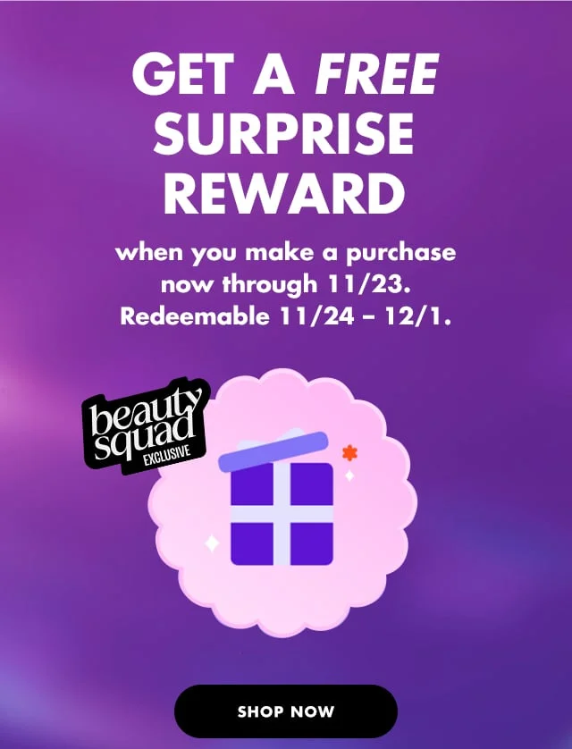 Get a free surprise reward - when you make a purchase now through 11/23. Redeemable 11/24 – 12/1.