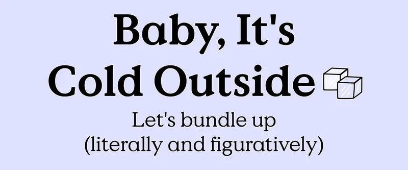 Baby, It's Cold Outside - Let's bundle up (literally and figuratively)