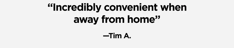 Incredibly convenient when away from home. Tim A.