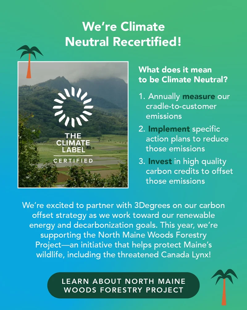 We're Climate Neutral recertified! This means we measure our cradle-to customer emissions, implement specific action places to reduce those emissions, and invest in high quality carbon credits to offset those emissions