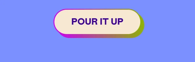 POUR IT UP