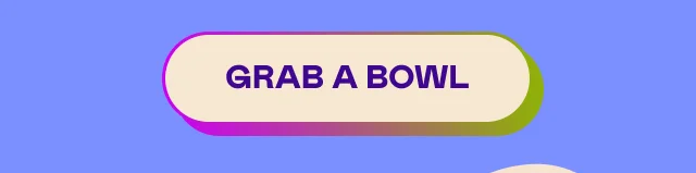 GRAB A BOWL