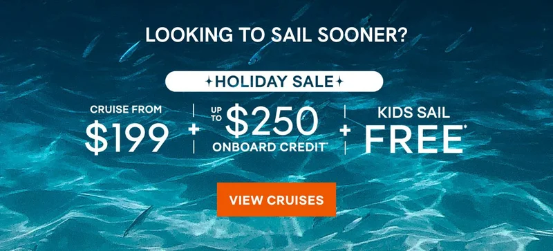 Looking to Sale Sooner? Book With Our Holiday Sale and Cruise From $199 + Up to $250 Onboard Credit + Kids Sail Free* – Click to View Cruises & Book Now Looking to Sale Sooner? Book With Our
Holiday Sale and Cruise From $199 + Up to $250 Onboard Credit + Kids Sail Free* – Click to View Cruises & Book Now