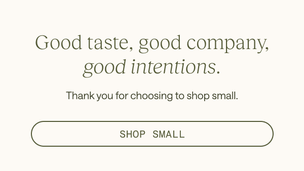 Good taste, good company, good intentions. Shop small.