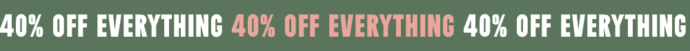 40% OFF EVERYTHING
