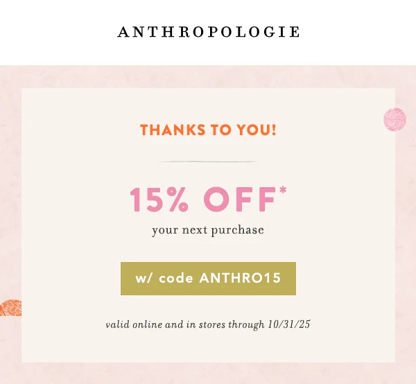 thanks to you! 15% off your next purchase, w/ code anthro15, valid online and in stores