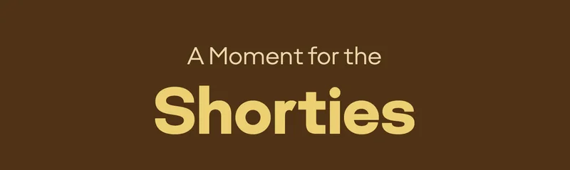 A Moment for the Shorties