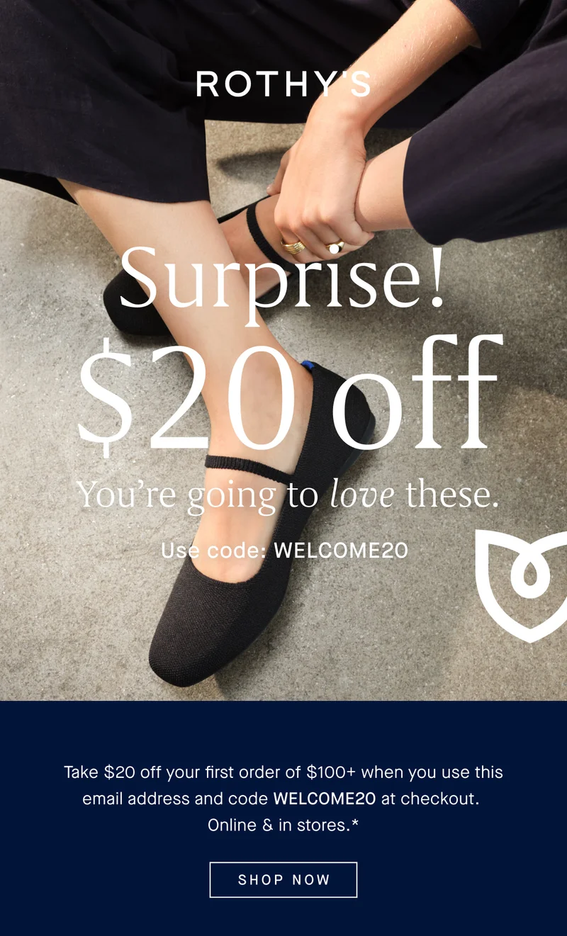 Surprise! $20 off. You’re going to love these. Use code: discount code Take $20 off your first order of $100+ when you use this email address and code discount code at checkout. Online & in stores.* SHOP NOW