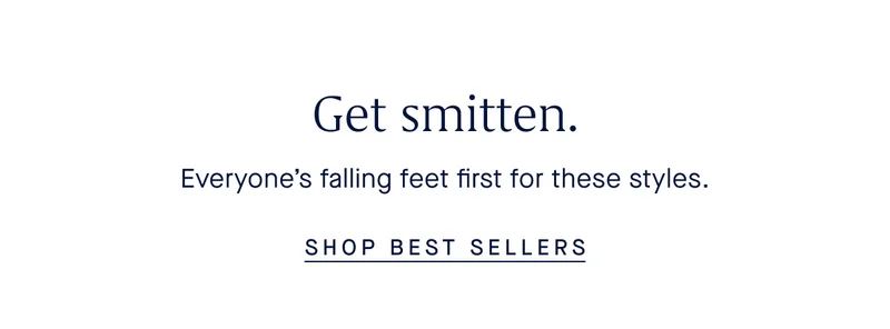 Get smitten. Everyone’s falling feet first for these styles. SHOP BEST SELLERS