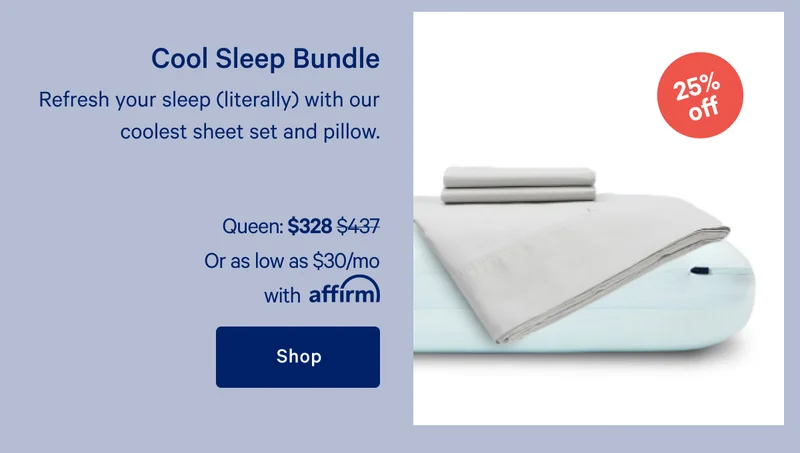 Cool Sleep Bundle >> Refresh your sleep (literally) with our coolest sheet set and pillow. >> Shop >>